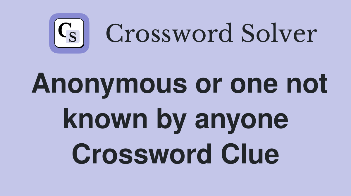 Anonymous or one not known by anyone Crossword Clue