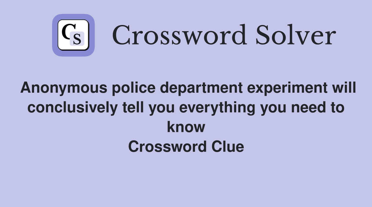 Anonymous police department experiment will conclusively tell you everything you need to know Crossword Clue