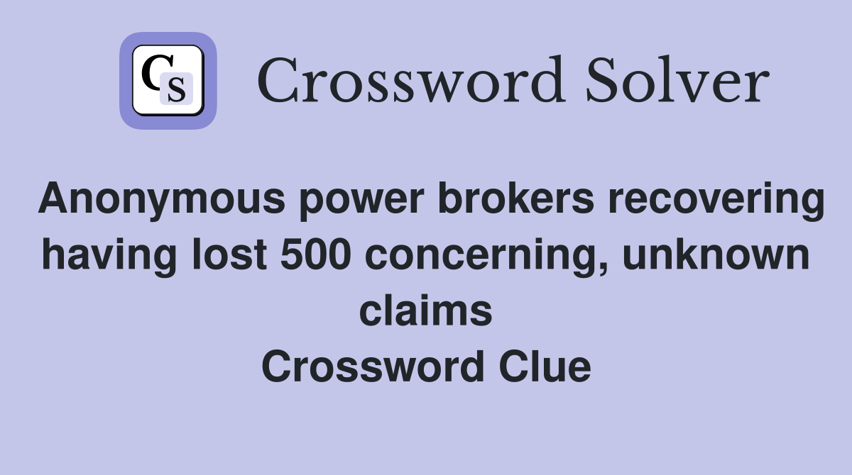 Anonymous power brokers recovering having lost 500 concerning, unknown claims Crossword Clue