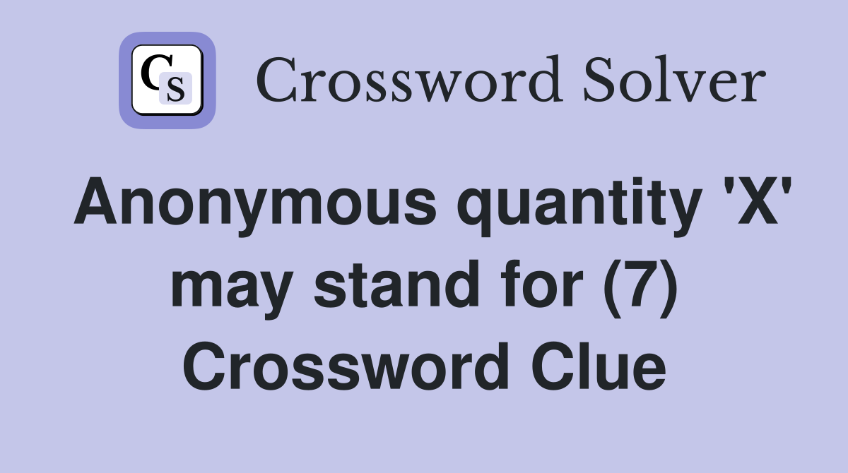 Anonymous quantity 'X' may stand for (7) Crossword Clue