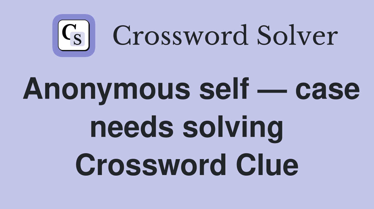 Anonymous self — case needs solving Crossword Clue
