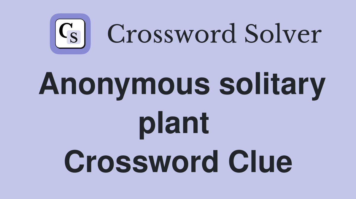 Anonymous solitary plant  Crossword Clue