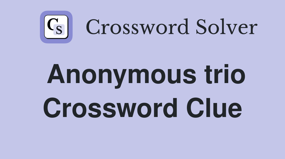 Anonymous trio Crossword Clue