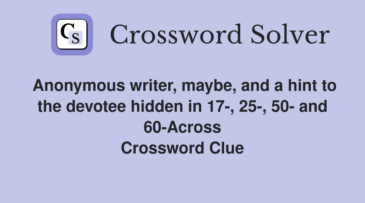 Anonymous writer, maybe, and a hint to the devotee hidden in 17-, 25-, 50- and 60-Across Crossword Clue