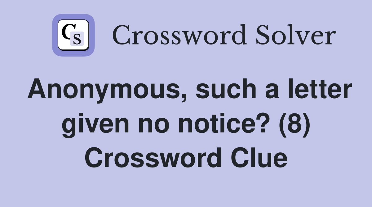 Anonymous, such a letter given no notice? (8) Crossword Clue