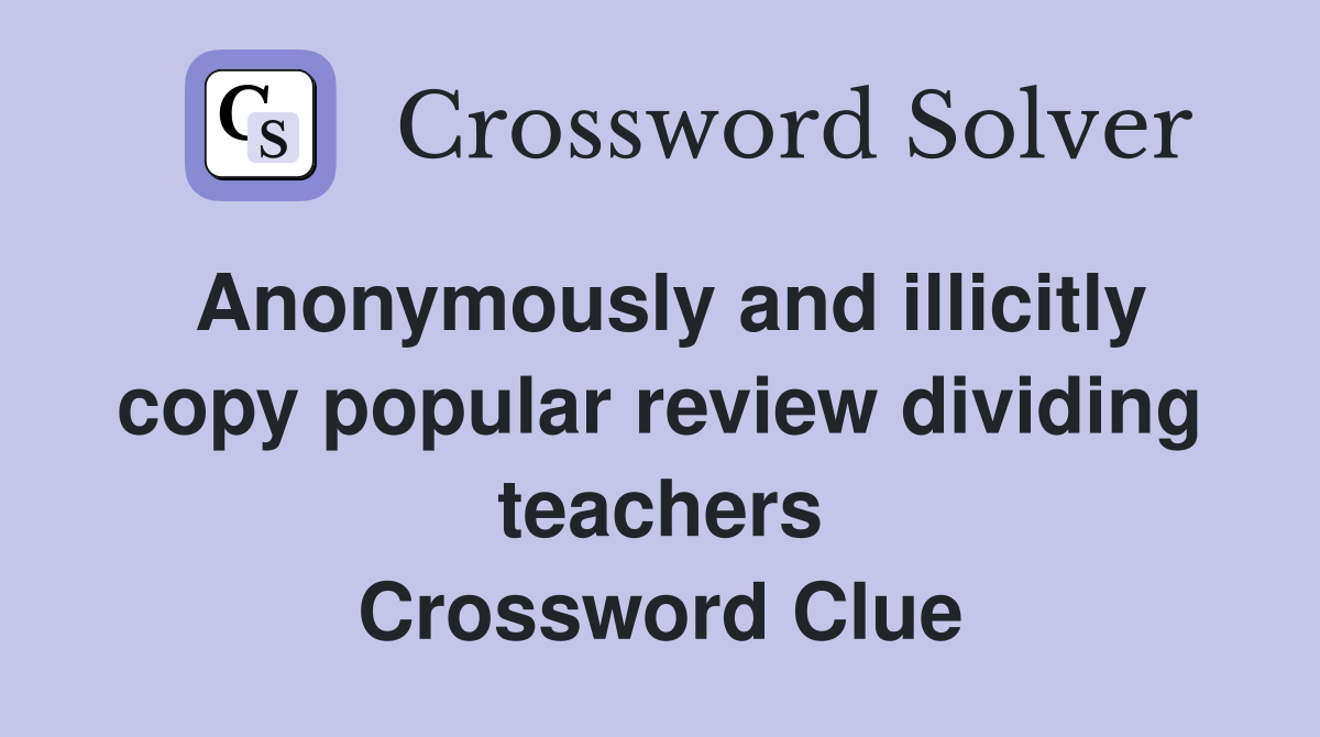 Anonymously and illicitly copy popular review dividing teachers Crossword Clue