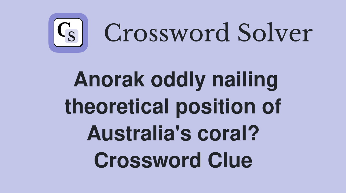 Anorak oddly nailing theoretical position of Australia's coral? Crossword Clue