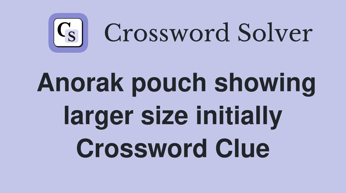 Anorak pouch showing larger size initially Crossword Clue