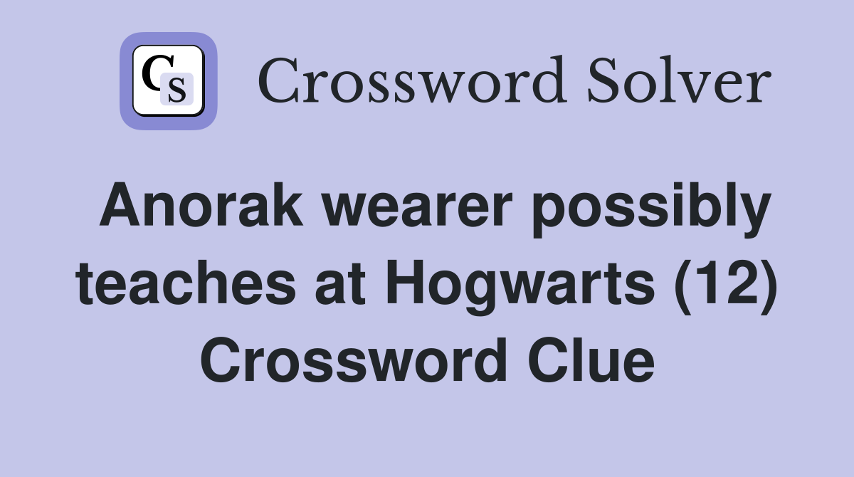 Anorak wearer possibly teaches at Hogwarts (12) Crossword Clue