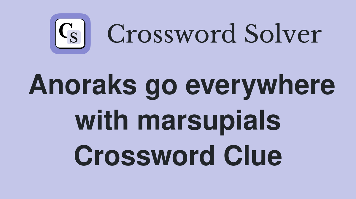Anoraks go everywhere with marsupials Crossword Clue