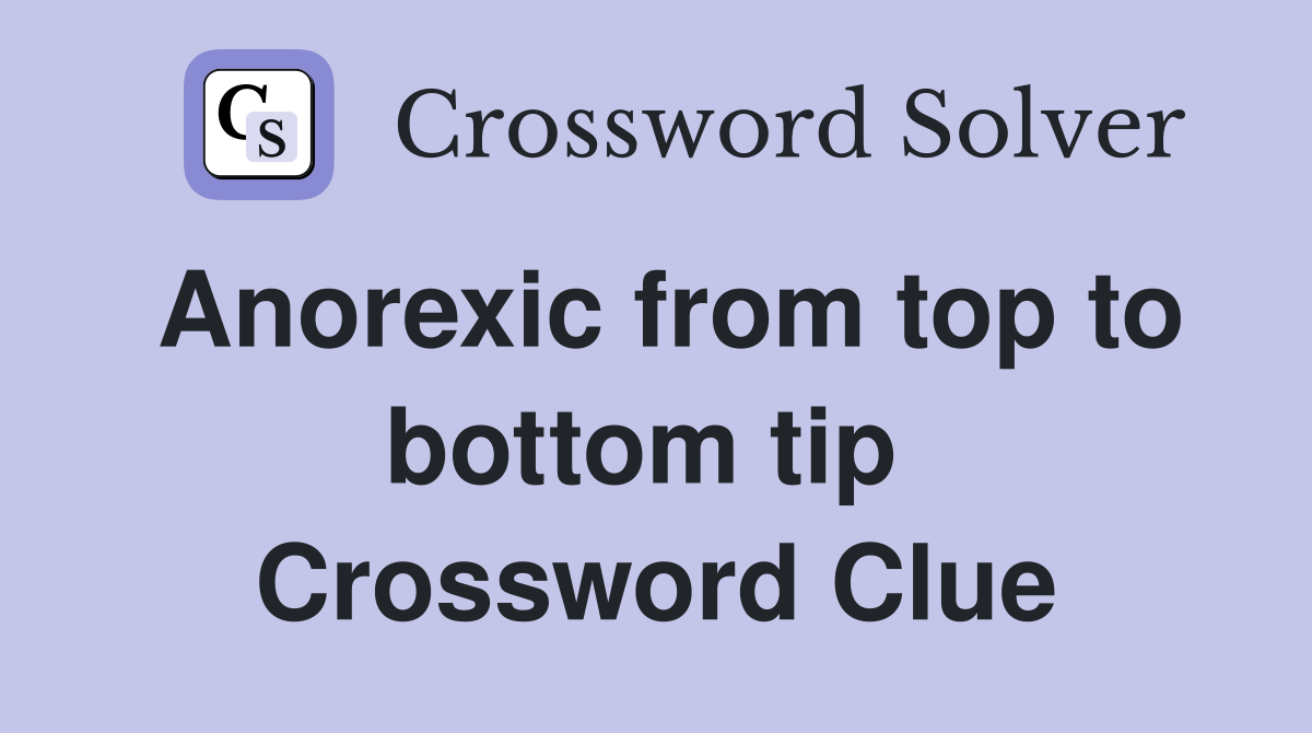 Anorexic from top to bottom tip  Crossword Clue
