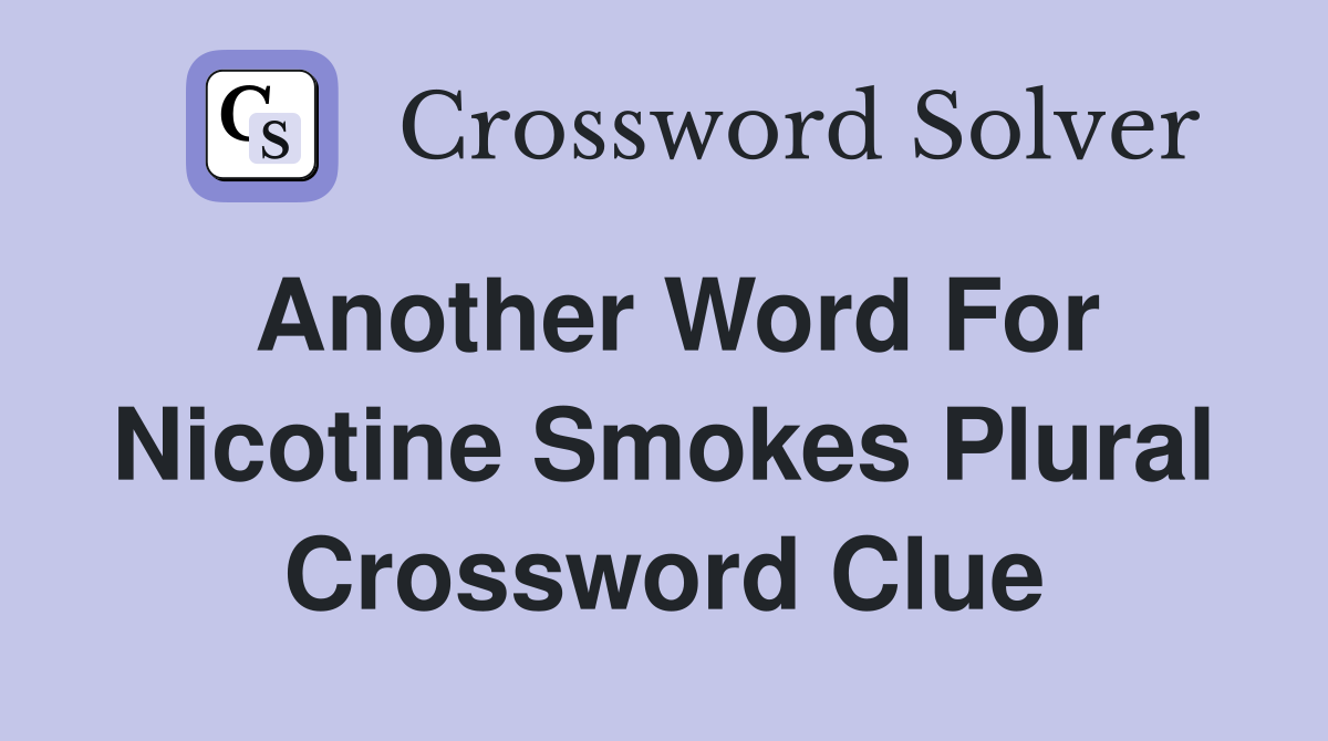 Another word for nicotine smokes: Plural - Crossword Clue Answers