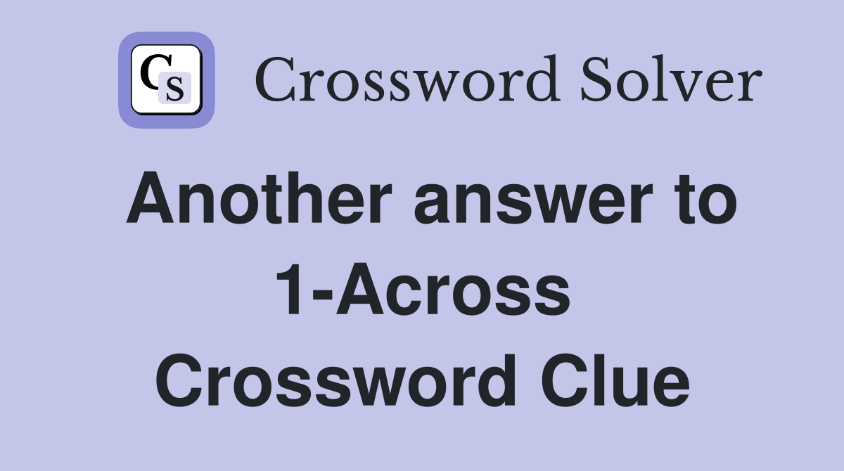 Another answer to 1-Across Crossword Clue
