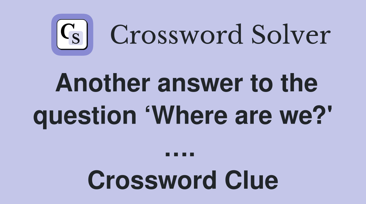 Another answer to the question ‘Where are we?' ….  Crossword Clue
