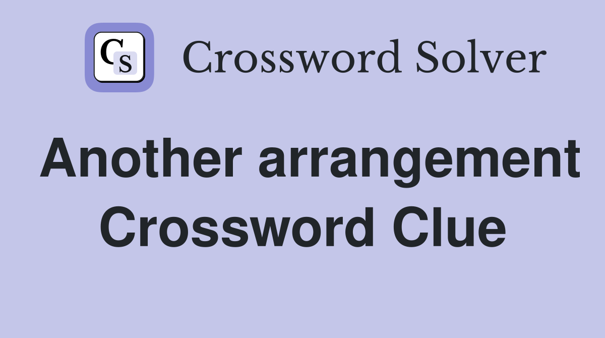 Another arrangement Crossword Clue