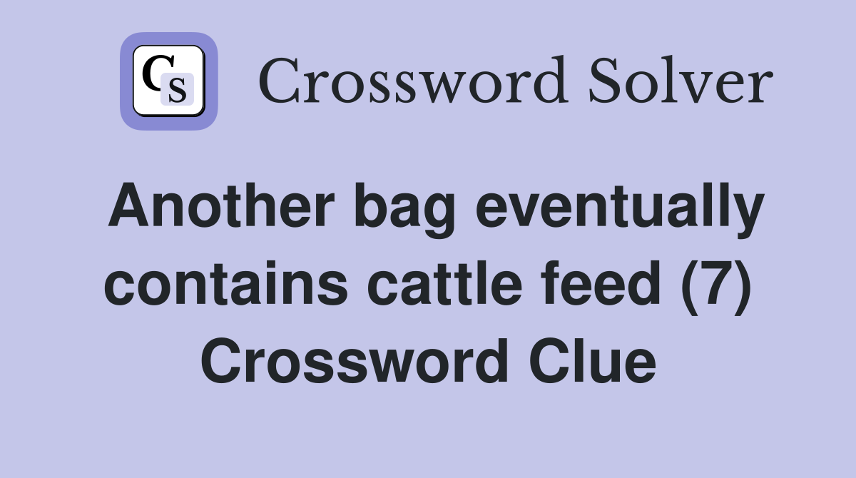 Another bag eventually contains cattle feed (7) Crossword Clue