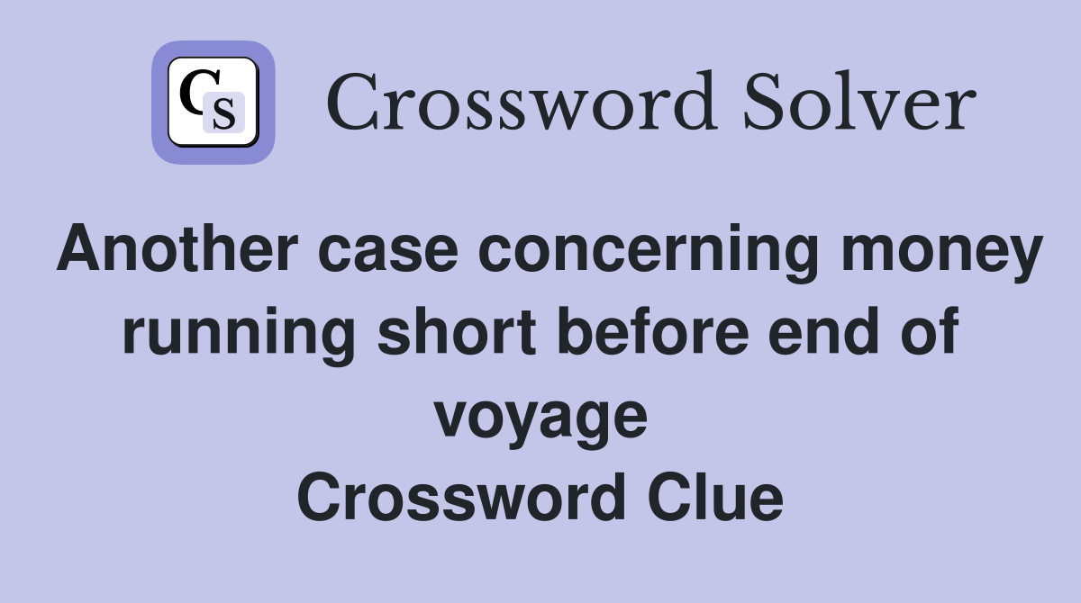 Another case concerning money running short before end of voyage Crossword Clue