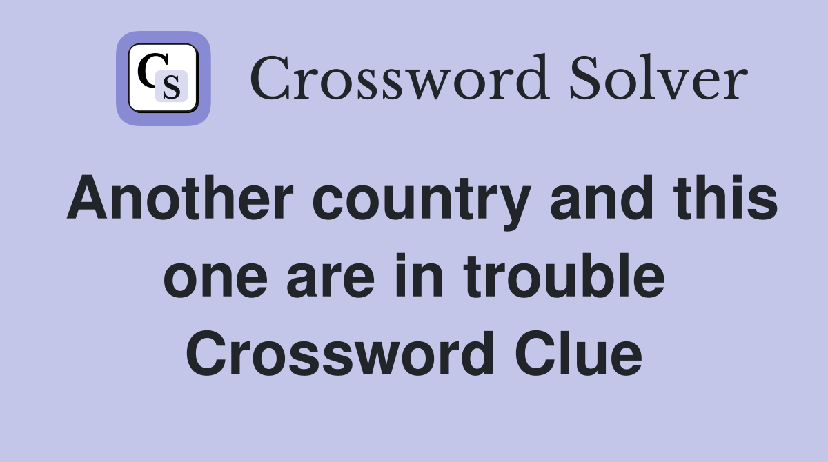 Another country and this one are in trouble Crossword Clue