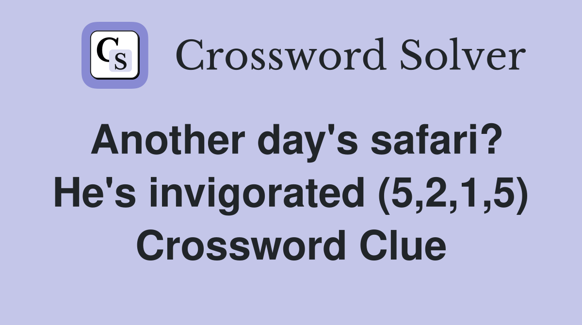 Another day's safari? He's invigorated (5,2,1,5) Crossword Clue