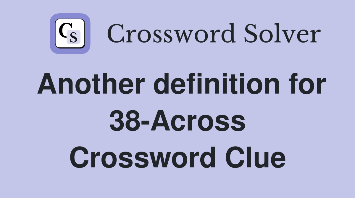 Another definition for 38-Across Crossword Clue