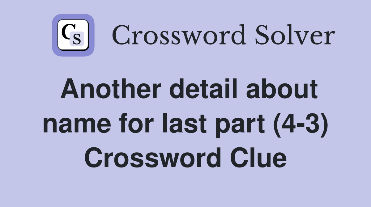 Another detail about name for last part (4-3) Crossword Clue