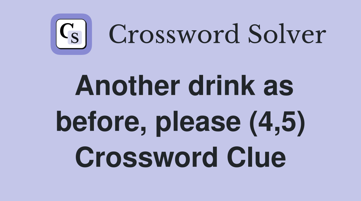 Another drink as before, please (4,5) Crossword Clue