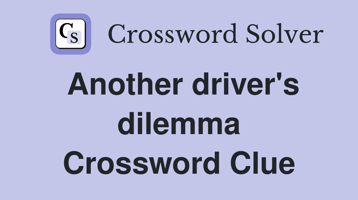 Another driver's dilemma Crossword Clue