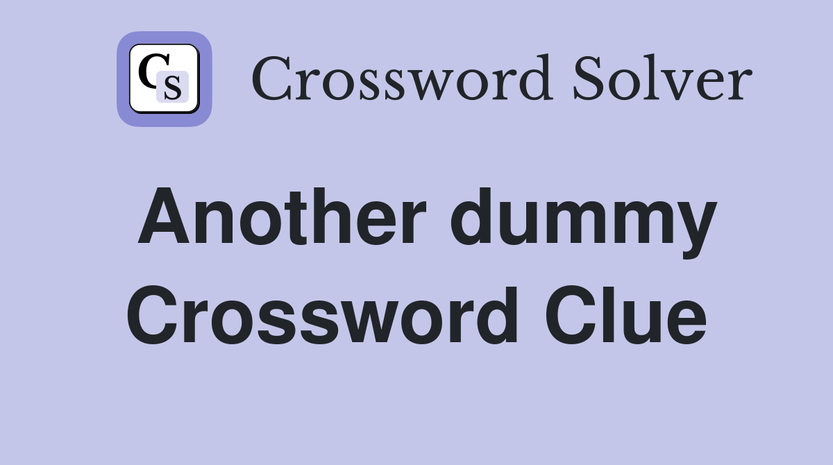 Another dummy Crossword Clue