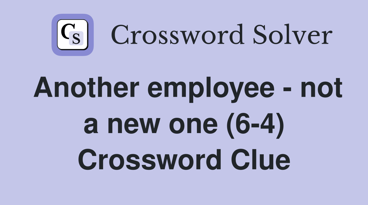 Another employee - not a new one (6-4) Crossword Clue