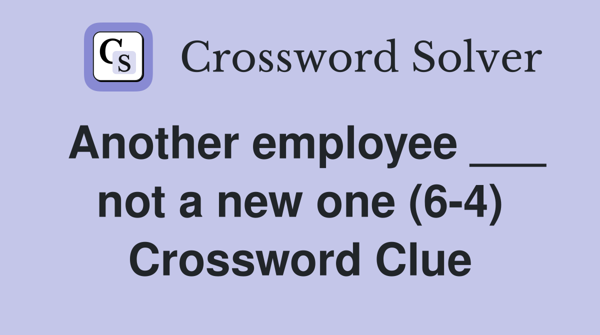 Another employee ___ not a new one (6-4) Crossword Clue