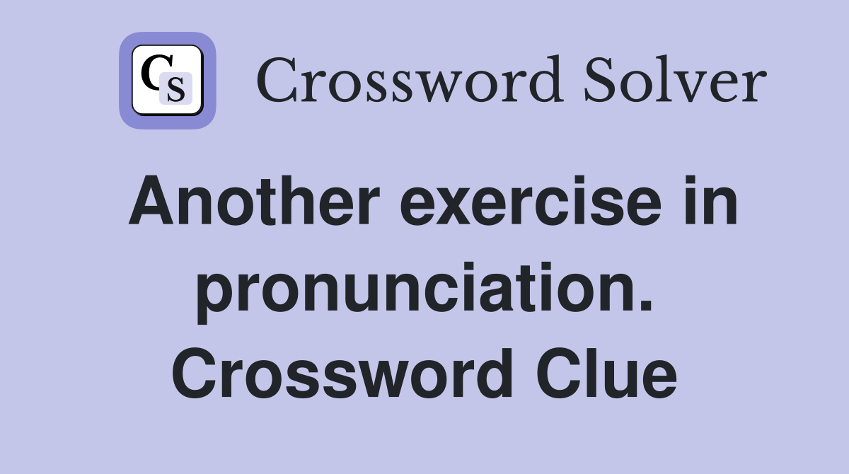 Another exercise in pronunciation. Crossword Clue