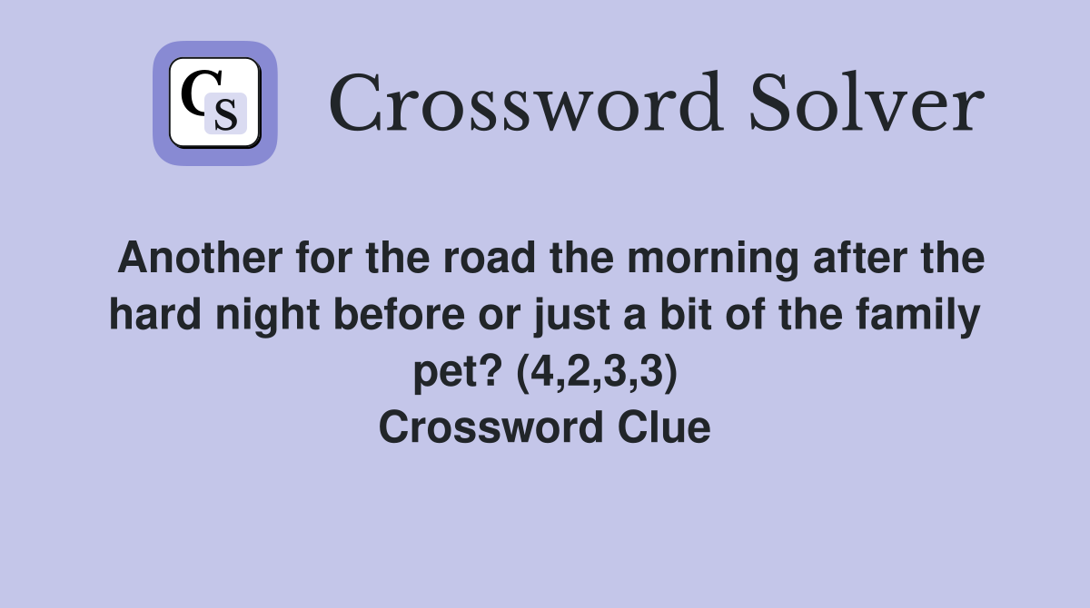 Another for the road the morning after the hard night before or just a bit of the family pet? (4,2,3,3) Crossword Clue