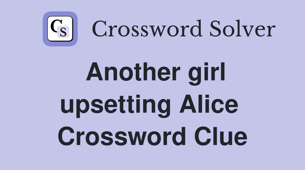 Another girl upsetting Alice  Crossword Clue