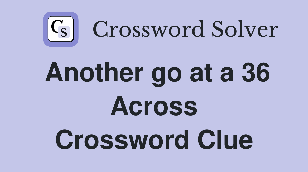 Another go at a 36 Across Crossword Clue