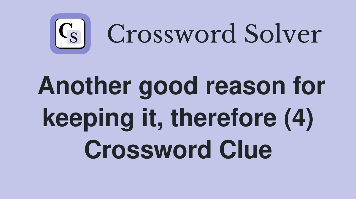 Another good reason for keeping it, therefore (4) Crossword Clue