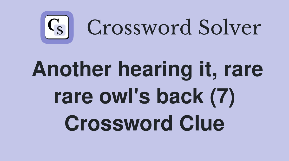 Another hearing it, rare rare owl's back (7) Crossword Clue