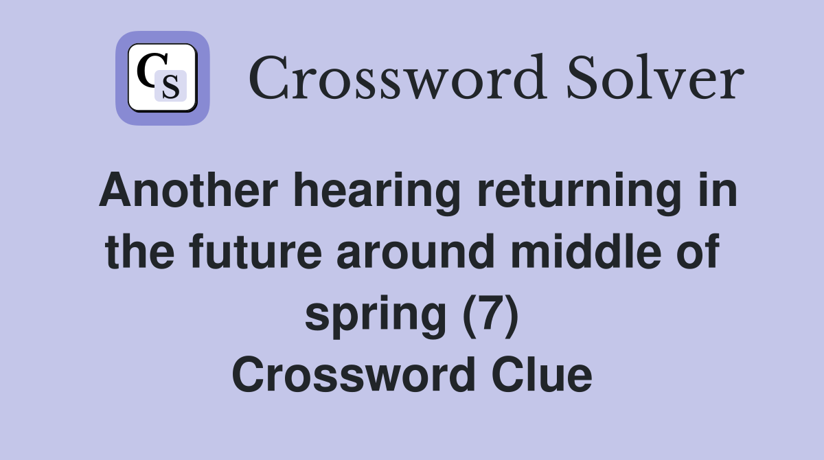 Another hearing returning in the future around middle of spring (7) Crossword Clue