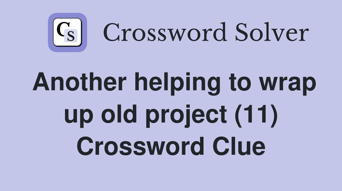 Another helping to wrap up old project (11) Crossword Clue