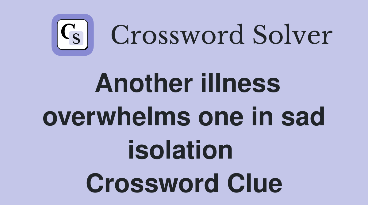 Another illness overwhelms one in sad isolation  Crossword Clue