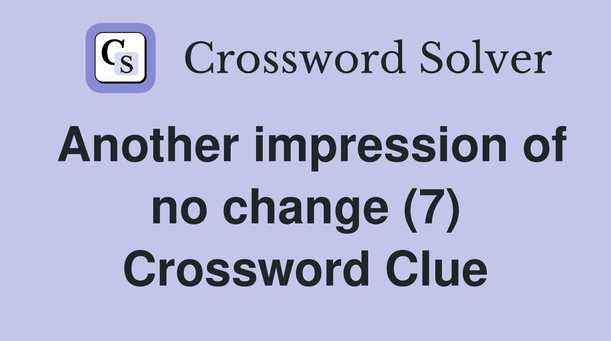 Another impression of no change (7) Crossword Clue