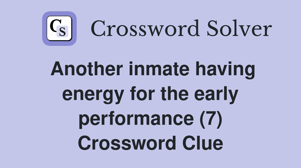 Another inmate having energy for the early performance (7) Crossword Clue