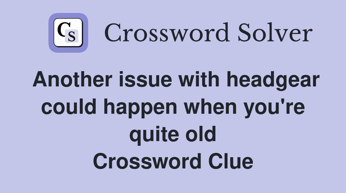 Another issue with headgear could happen when you're quite old Crossword Clue
