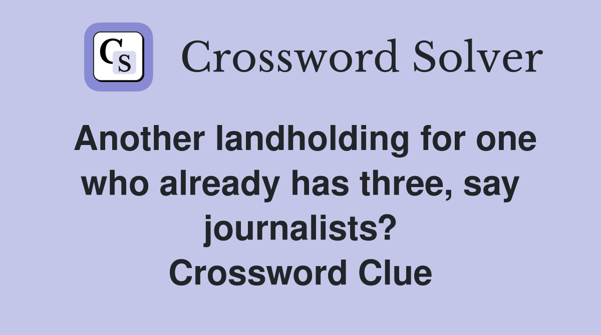 Another landholding for one who already has three, say journalists? Crossword Clue