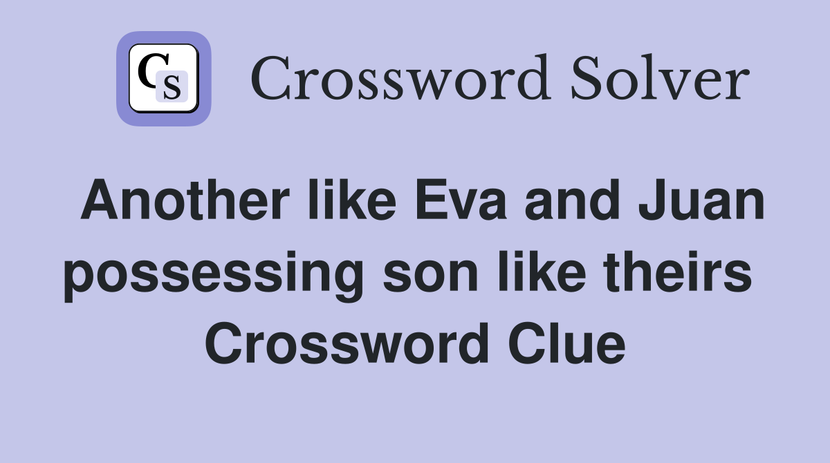 Another like Eva and Juan possessing son like theirs  Crossword Clue