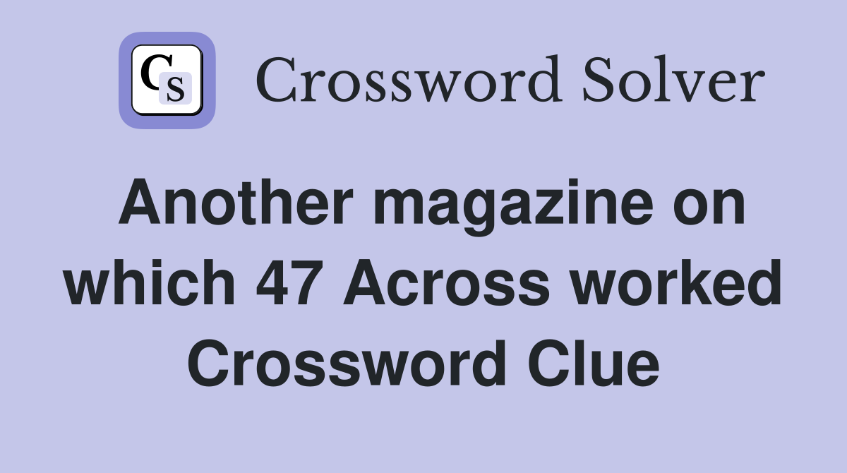 Another magazine on which 47 Across worked Crossword Clue
