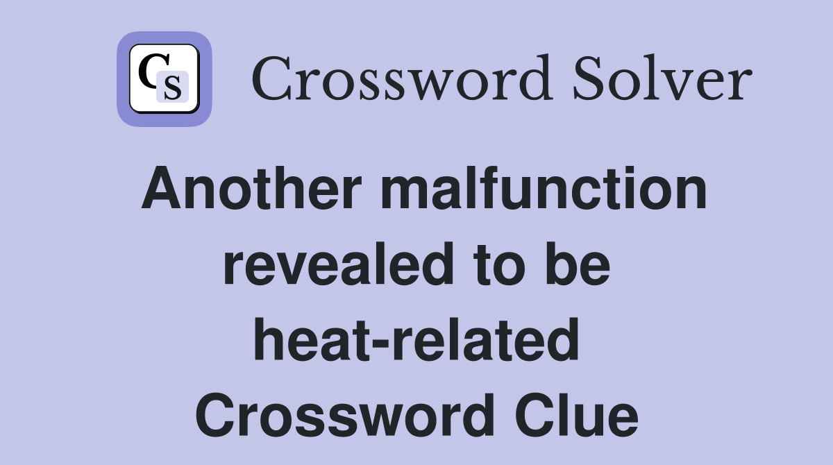 Another malfunction revealed to be heat-related Crossword Clue