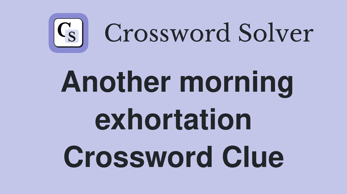 Another morning exhortation Crossword Clue