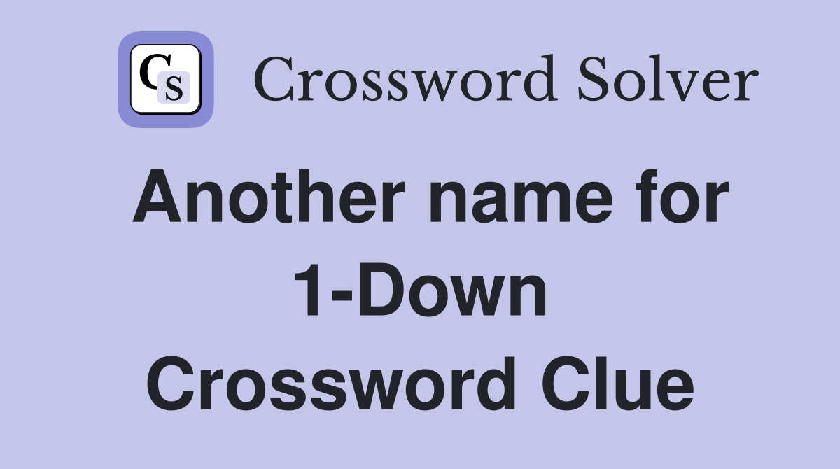 Another name for 1-Down Crossword Clue