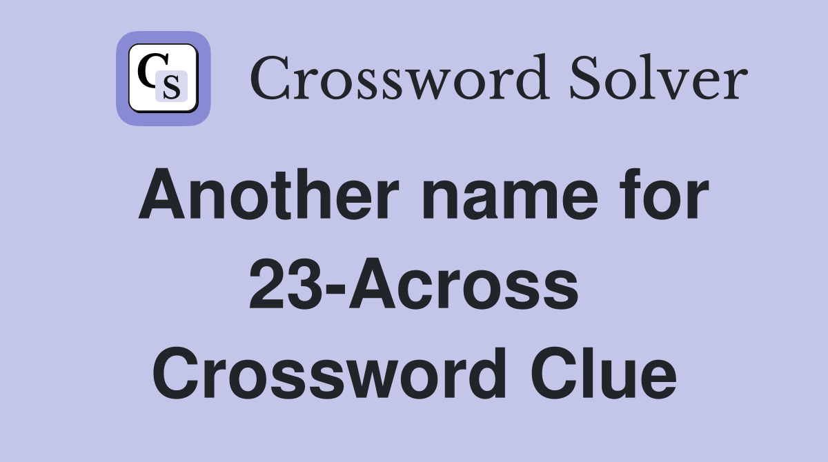 Another name for 23-Across Crossword Clue