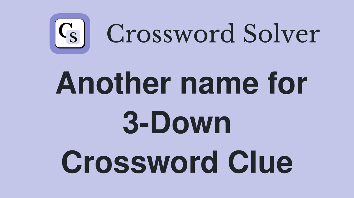 Another name for 3-Down Crossword Clue